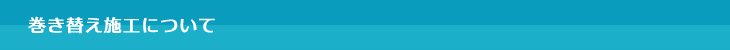 巻き替え施工について